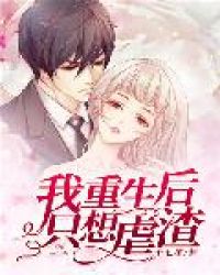 我重生后只想虐渣我重生后只想虐渣
